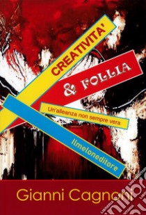 Creatività & follia. Un'alleanza non sempre vera libro di Cagnoni Gianni