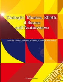 Dialoghi, musica, effetti: il suono nell'audiovisivo libro di Corelli Simone; Mainetti Stefano; Martinelli Gilberto