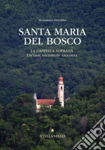 Santa Maria del Bosco. La cappella soprana. Un'oasi ancestrale racconta libro di Giacobbe Alessandro; Goggia M. T. (cur.)