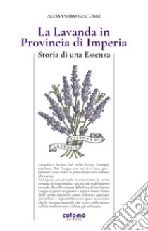 La lavanda in Provincia di Imperia. Storia di una essenza libro di Giacobbe Alessandro