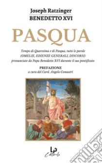 Pasqua. Tempo di Quaresima e di Pasqua, tutte le parole (omelie, edienze generali, discorsi) pronunciate da Papa Benedetto XVI durante il suo pontificato libro di Pistonesi L. (cur.)