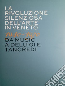 La rivoluzione silenziosa dell'arte in Veneto 1940-1970 da Music a Deluigi e Tancredi libro di Granzotto G. (cur.); Alban A. (cur.)