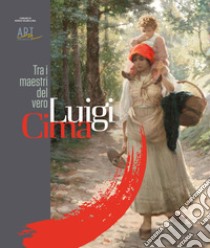 Luigi Cima. Tra i maestri del vero. Ediz. illustrata libro di Alban A. (cur.)