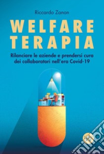 Welfare terapia. Rilanciare le aziende e prendersi cura dei collaboratori nell'era Covid-19 libro di Zanon Riccardo