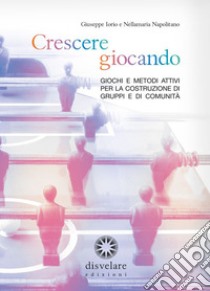 Crescere giocando. Giochi e metodi attivi per la costruzione di gruppi e di comunità libro di Iorio Giuseppe; Napolitano Nellamaria