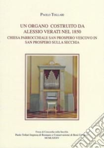 Un organo costruito da Alessio Verati nel 1850. Chiesa parrocchiale San Prospero vescovo in San Prospero sulla Secchia libro di Tollari Paolo