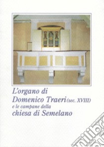 L'organo di Domenico Traeri (secolo XVIII) e le campane della chiesa di Semelano. Ediz. illustrata libro di Rodolfi S. (cur.)