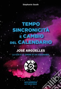 Tempo sincronicità e cambio del calendario. José Arguelles. La vita e le opere di un visionario libro di South Stephanie