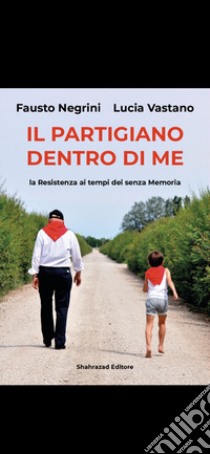 Il partigiano dentro di me. La Resistenza ai tempi dei senza memoria libro di Vastano Lucia; Negrini Fausto