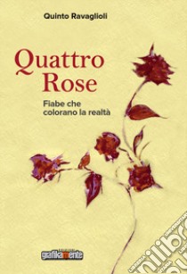 Quattro rose. Fiabe che colorano la realtà libro di Ravaglioli Quinto