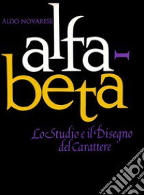 Alfa beta. Lo studio ed il disegno del carattere libro di Novarese Aldo