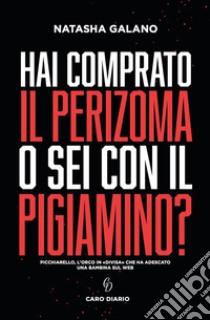 Hai comprato il perizoma o sei con il pigiamino? Picchiarello, l'orco in «divisa» che ha adescato una bambina sul web libro di Galano Natasha