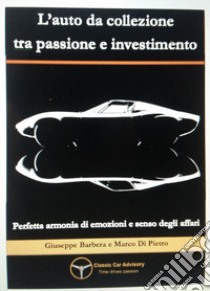 L'auto da collezione tra passione e investimento. Perfetta armonia di emozioni e senso degli affari libro di Barbera Giuseppe; Di Pietro Marco