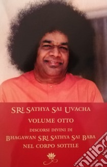 Sri Sathya Sai Uvacha. Discorsi divini di Bagawan Sri Sathya Sai Baba nel corpo sottile. Vol. 8 libro di Sai Baba; Murhty N. (cur.)