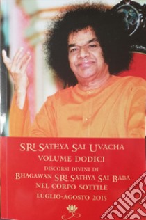 Sri Sathya Sai Uvacha. Discorsi divini di Bhagawan Sri Sathya Sai Baba nel corpo sottile. Vol. 12 libro di Sathya Sai Baba; Sri Sathya Sai Premamrutha Prakashana English and Foreign Language Publishing Society (cur.)