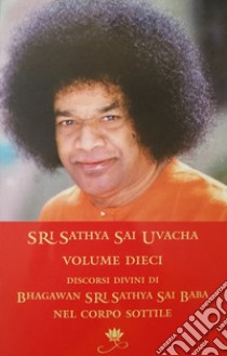 Sri Sathya Sai Uvacha. Discorsi divini di Bagawan Sri Sathya Sai Baba nel corpo sottile. Vol. 10 libro di Sai Baba