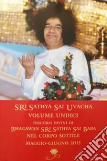 Sri Sathya Sai Uvacha. Discorsi divini di Bagawan Sri Sathya Sai Baba nel corpo sottile. Vol. 11 libro di Sai Baba