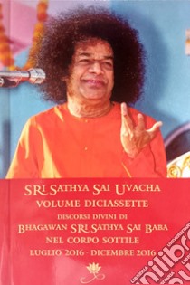 Sri Sathya Sai Uvacha. Discorsi divini di Bhagawan Sri Sathya Sai Baba nel corpo sottile. Vol. 17: Luglio 2016-Dicembre 2016 libro di Sathya Sai Baba