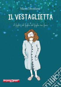 Il Vestaglietta e il figlio del figlio del figlio dei fiori libro di Bonfanti Matteo