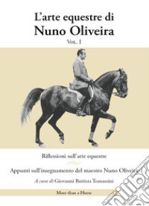 L'arte equestre di Nuno Oliveira. Vol. 1: Riflessioni sull'arte equestre. Appunti sull'insegnamento del maestro Nuno Oliveira libro di Oliveira Nuno; Tomassini G. B. (cur.)