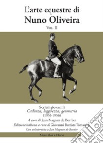 L'arte equestre di Nuno Oliveira. Vol. 2: Scritti giovanili. Cadenza, leggerezza, geometria (1951-1956) libro di Oliveira Nuno; Megnan de Bornier J. (cur.); Tomassini G. B. (cur.)
