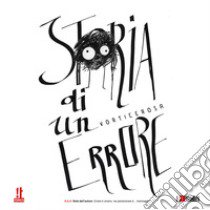 Storia di un errore. A.A.A. Nota dell'autore. Errare è umano, ma perseverare è... mannaggia! libro di Vorticerosa