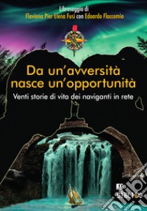 Da un'avversità nasce un'opportunità. Venti storie di vita dei naviganti in rete libro di Flaccomio Edoardo; Fusi Flaviana