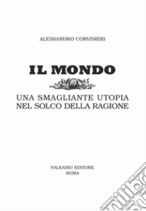 Il mondo. Una smagliante utopia nel solco della ragione libro di Corvisieri Alessandro