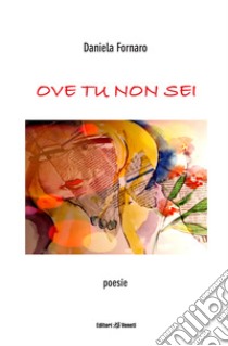 Ove tu non sei. Poesie libro di Fornaro Daniela