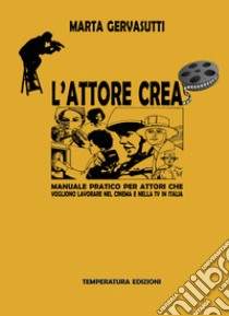 L'attore crea. Manuale pratico per attori che vogliono lavorare nel cinema e nella Tv in Italia libro di Gervasutti Marta