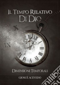 Il tempo relativo di Dio. Dimensioni temporali libro di Acevedo Giosuè