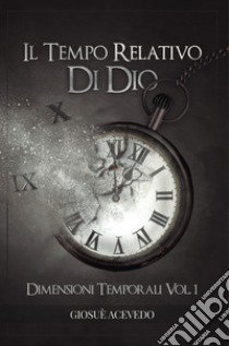 Il tempo relativo di Dio. Dimensioni temporali libro di Acevedo Giosuè