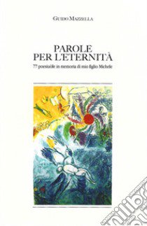 Parole per l'eternità. 77 poesiule in memoria di mio figlio Michele libro di Mazzella Guido