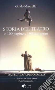 Storia del teatro. 100 pagine e 100 immagini. Da Eschilo a Pirandello libro di Mazzella Guido