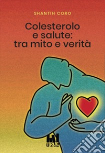 Colesterolo e salute: tra mito e verità libro di Coro Shantih; Rossiello A. (cur.)