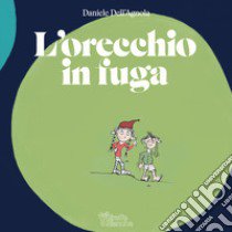 L'orecchio in fuga. Ediz. illustrata libro di Dell'Agnola Daniele