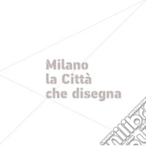 Milano la Città che disegna. Ediz. illustrata libro di Palvarini C. (cur.); Gualzetti L. (cur.)