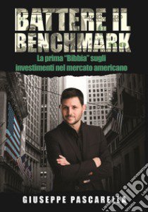 Battere il benchmark. La prima «bibbia» sugli investimenti nel mercato americano libro di Pascarella Giuseppe