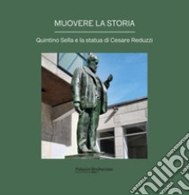 Muovere la storia. Quintino Sella e la statua di Cesare Reduzzi libro di Cavicchioli Silvia; Pesando Annalisa Barbara; Bongiovanni Margherita; Magnetti D. (cur.)