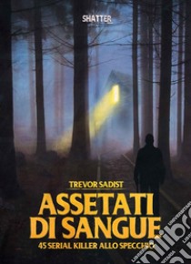 Assetati di sangue. 45 serial killer allo specchio libro di Trevor Sadist