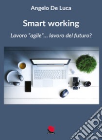 Smart working. Lavoro «agile»... lavoro del futuro? libro di De Luca Angelo