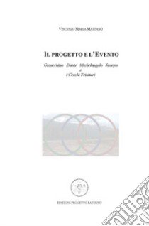 Il progetto e l'evento. Gioacchino, Dante, Michelangelo, Scarpa e i cerchi trinitari libro di Mattanò Vincenzo Maria