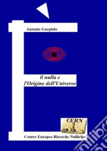 Il nulla e l'origine dell'universo libro di Gargiulo Antonio; Cern di Velia (cur.)