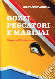 Gozzi, pescatori e marinai. Storie del Mediterraneo libro di Panella Giovanni