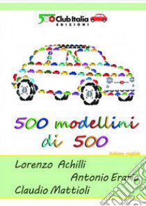 500 modellini di 500. Ediz. italiana e inglese libro di Achilli Lorenzo; Erario Antonio; Mattioli Claudio