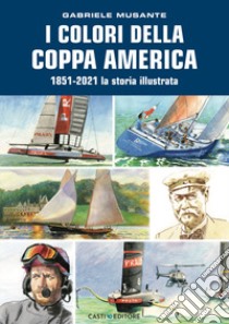 I colori della Coppa America 1851-2021. La storia illustrata. Ediz. a colori libro di Musante Gabriele