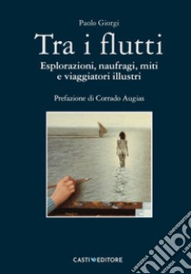 Tra i flutti. Esplorazioni, naufragi, miti e viaggiatori illustri libro di Giorgi Paolo