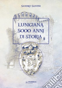 Lunigiana 5000 anni di storia libro di Santini Sandro