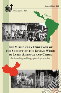 The missionary endeavor of the Society of the Divine Word in Latin America and China. The founding and biographical approaches libro di Miotk Andrzej