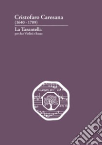 Cristofaro Caresana (1640-1709). La Tarantella per due violini e basso. Ediz. italiana e inglese libro di Szost E. (cur.)